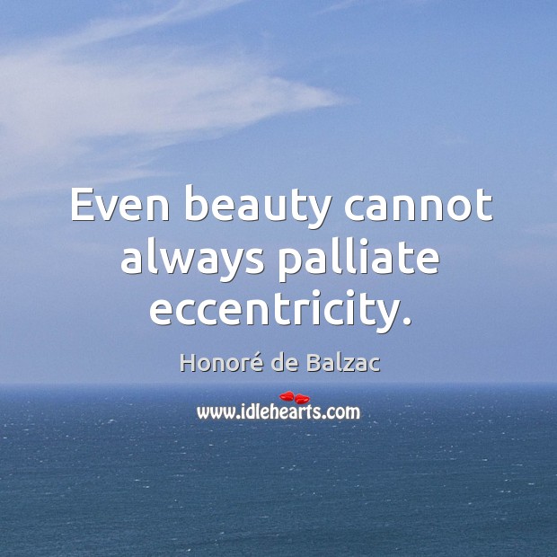 Even beauty cannot always palliate eccentricity. Honoré de Balzac Picture Quote