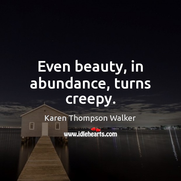 Even beauty, in abundance, turns creepy. Karen Thompson Walker Picture Quote