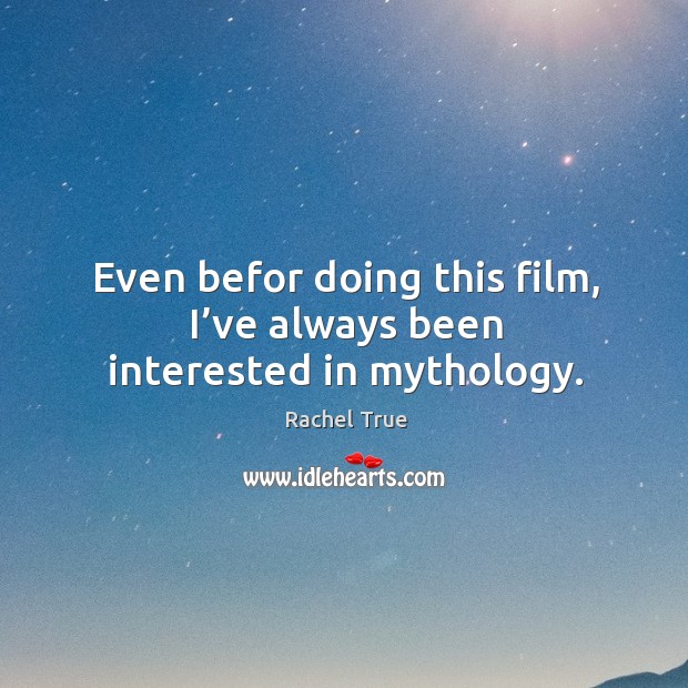 Even befor doing this film, I’ve always been interested in mythology. Rachel True Picture Quote