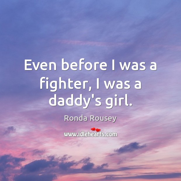 Even before I was a fighter, I was a daddy’s girl. Ronda Rousey Picture Quote