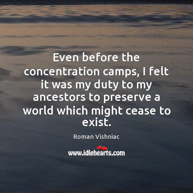 Even before the concentration camps, I felt it was my duty to Roman Vishniac Picture Quote
