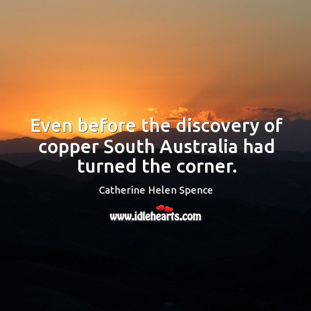 Even before the discovery of copper south australia had turned the corner. Catherine Helen Spence Picture Quote