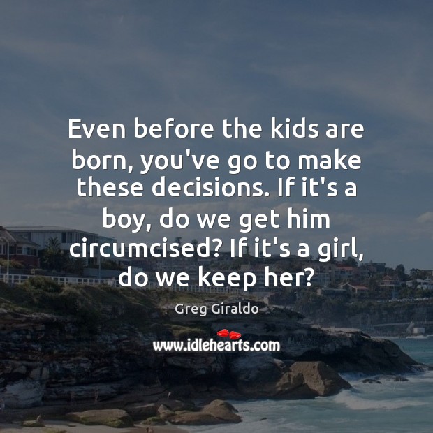 Even before the kids are born, you’ve go to make these decisions. Greg Giraldo Picture Quote