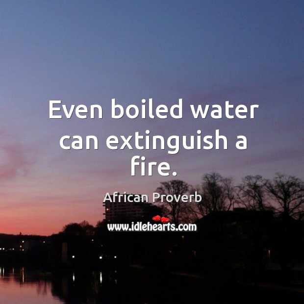 Even boiled water can extinguish a fire. Image