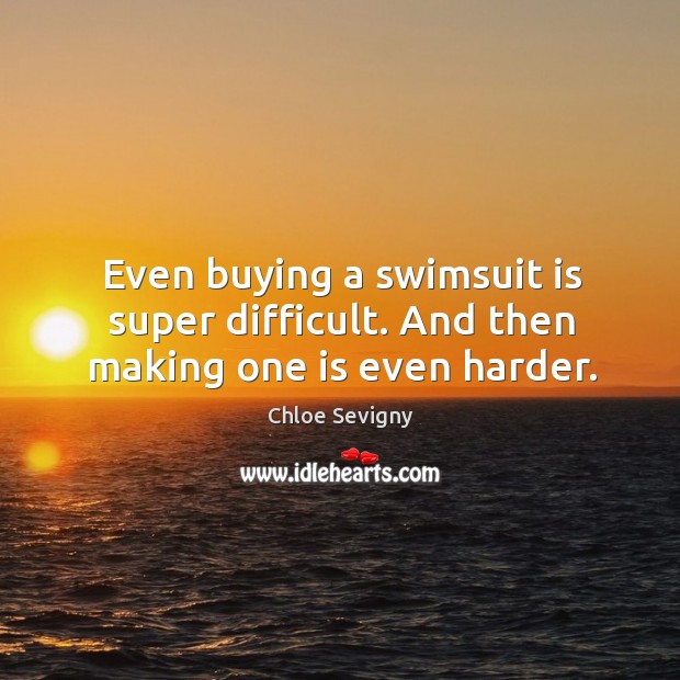 Even buying a swimsuit is super difficult. And then making one is even harder. Chloe Sevigny Picture Quote