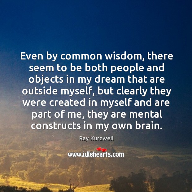 Even by common wisdom, there seem to be both people and objects in my dream that are outside myself Ray Kurzweil Picture Quote