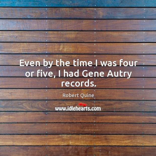 Even by the time I was four or five, I had gene autry records. Robert Quine Picture Quote