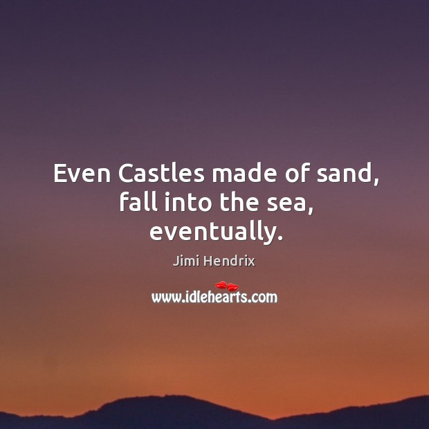 Even Castles made of sand, fall into the sea, eventually. Jimi Hendrix Picture Quote