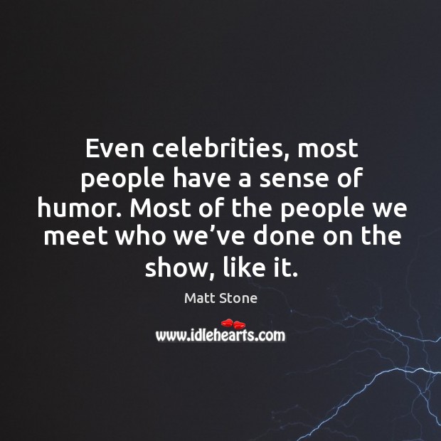 Even celebrities, most people have a sense of humor. Matt Stone Picture Quote