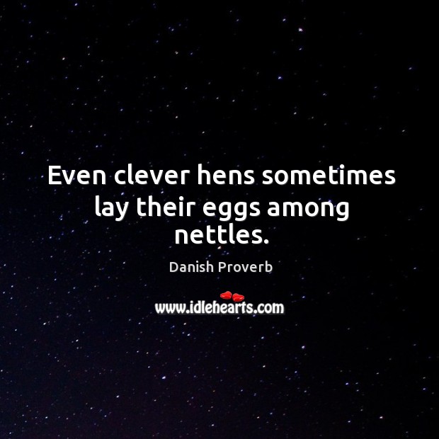 Even clever hens sometimes lay their eggs among nettles. Danish Proverbs Image