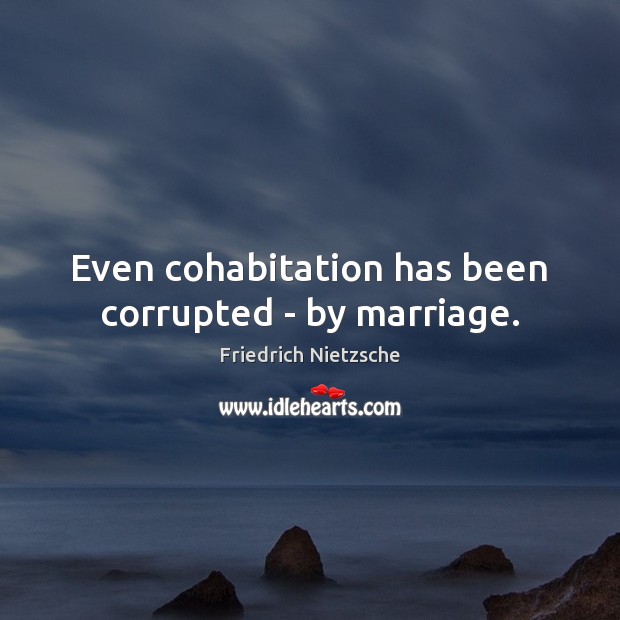 Even cohabitation has been corrupted – by marriage. Friedrich Nietzsche Picture Quote