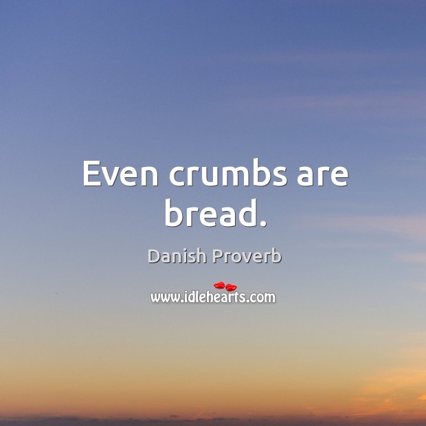 Even crumbs are bread. Danish Proverbs Image