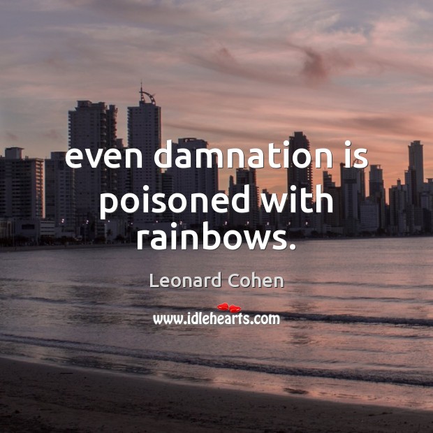 Even damnation is poisoned with rainbows. Leonard Cohen Picture Quote