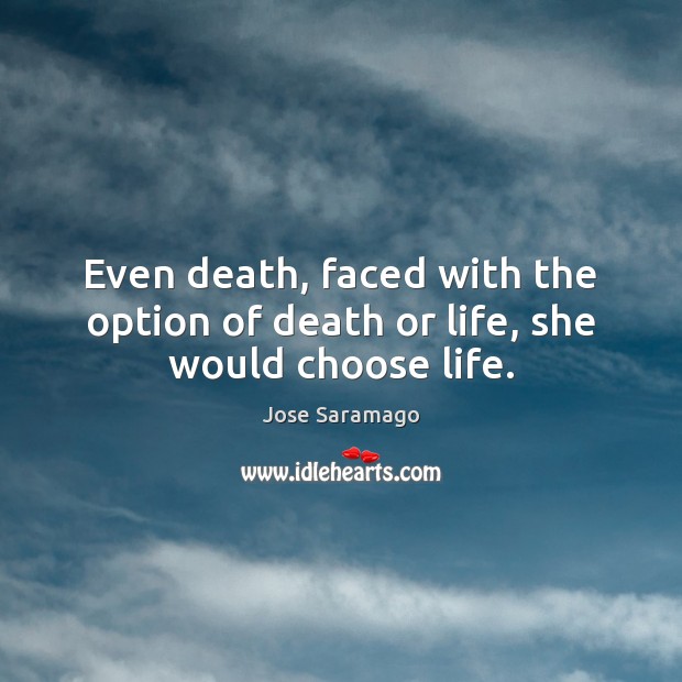 Even death, faced with the option of death or life, she would choose life. Jose Saramago Picture Quote