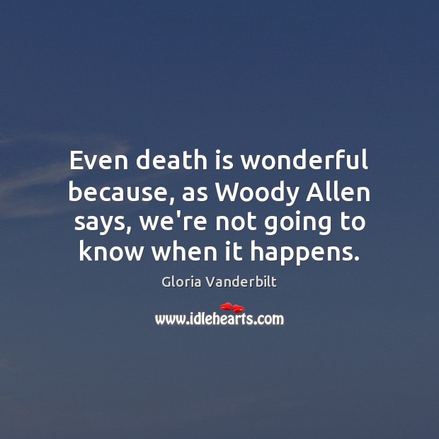 Even death is wonderful because, as Woody Allen says, we’re not going Gloria Vanderbilt Picture Quote