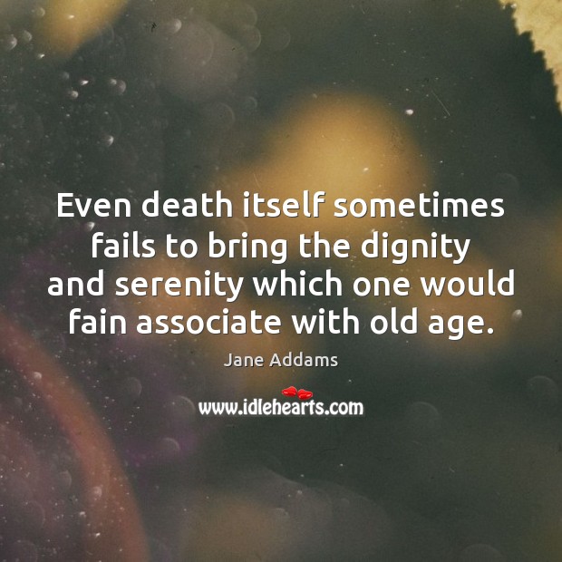 Even death itself sometimes fails to bring the dignity and serenity which Jane Addams Picture Quote