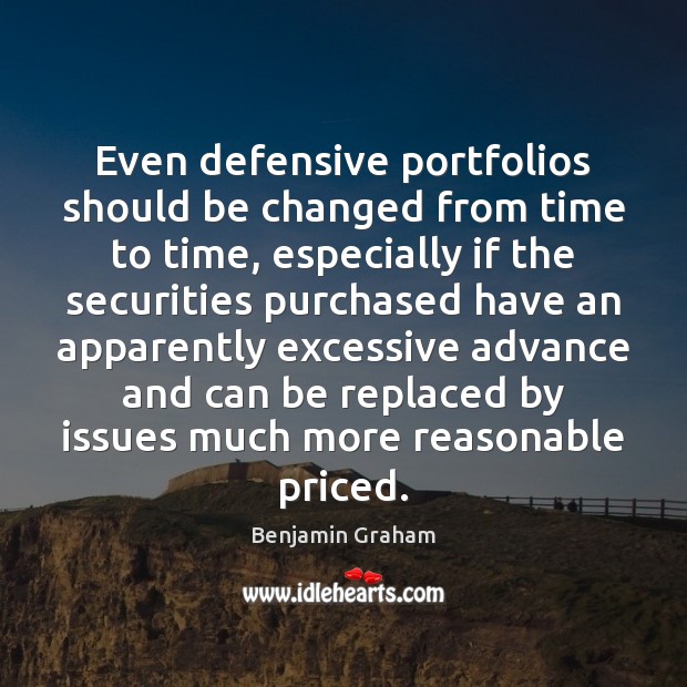 Even defensive portfolios should be changed from time to time, especially if Benjamin Graham Picture Quote