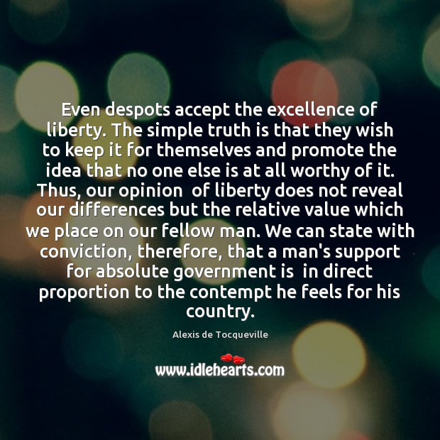 Even despots accept the excellence of liberty. The simple truth is that Alexis de Tocqueville Picture Quote