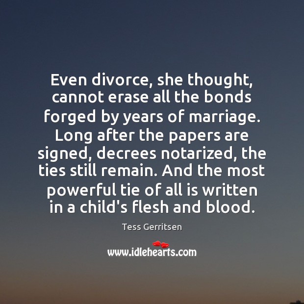 Even divorce, she thought, cannot erase all the bonds forged by years Tess Gerritsen Picture Quote