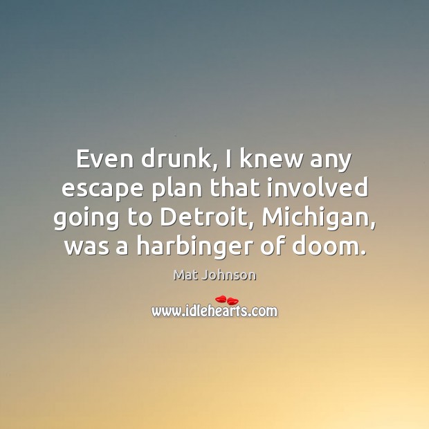 Even drunk, I knew any escape plan that involved going to Detroit, Mat Johnson Picture Quote