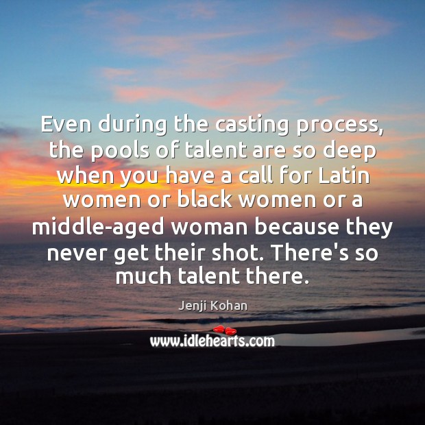 Even during the casting process, the pools of talent are so deep Jenji Kohan Picture Quote