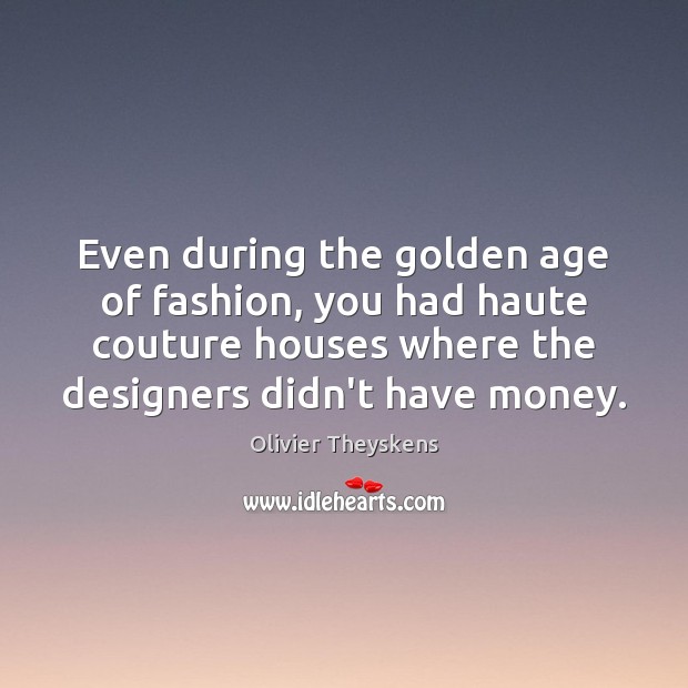 Even during the golden age of fashion, you had haute couture houses Olivier Theyskens Picture Quote