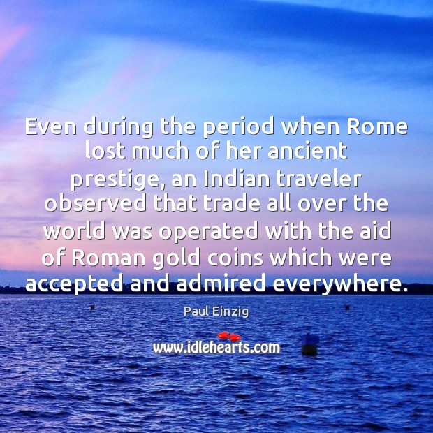 Even during the period when Rome lost much of her ancient prestige, Paul Einzig Picture Quote