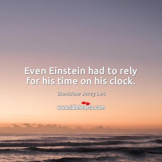 Even Einstein had to rely for his time on his clock. 