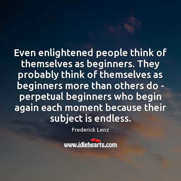 Even enlightened people think of themselves as beginners. They probably think of Image