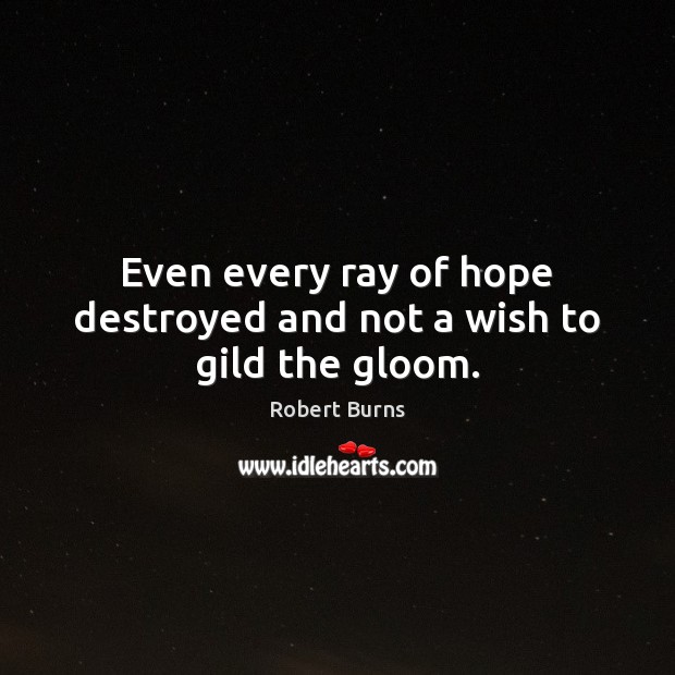 Even every ray of hope destroyed and not a wish to gild the gloom. Robert Burns Picture Quote