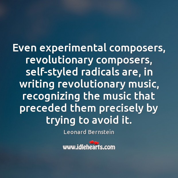 Even experimental composers, revolutionary composers, self-styled radicals are, in writing revolutionary music, Leonard Bernstein Picture Quote
