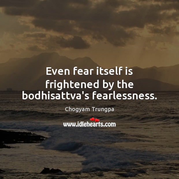 Even fear itself is frightened by the bodhisattva’s fearlessness. Image