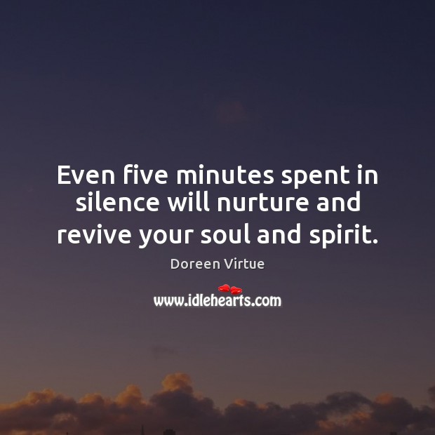 Even five minutes spent in silence will nurture and revive your soul and spirit. Doreen Virtue Picture Quote