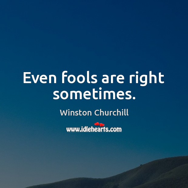 Even fools are right sometimes. Winston Churchill Picture Quote