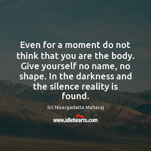 Even for a moment do not think that you are the body. Sri Nisargadatta Maharaj Picture Quote