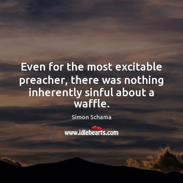 Even for the most excitable preacher, there was nothing inherently sinful about a waffle. Simon Schama Picture Quote