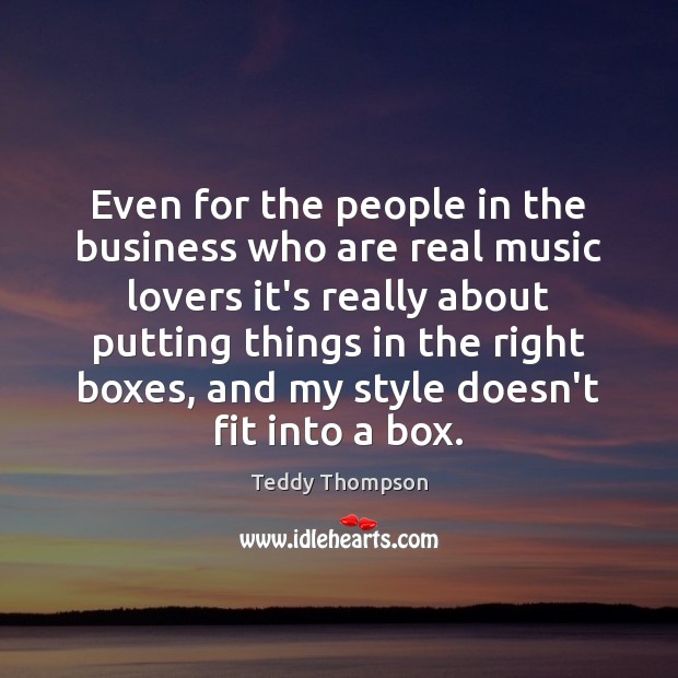 Even for the people in the business who are real music lovers Teddy Thompson Picture Quote