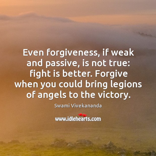 Even forgiveness, if weak and passive, is not true: fight is better. Swami Vivekananda Picture Quote