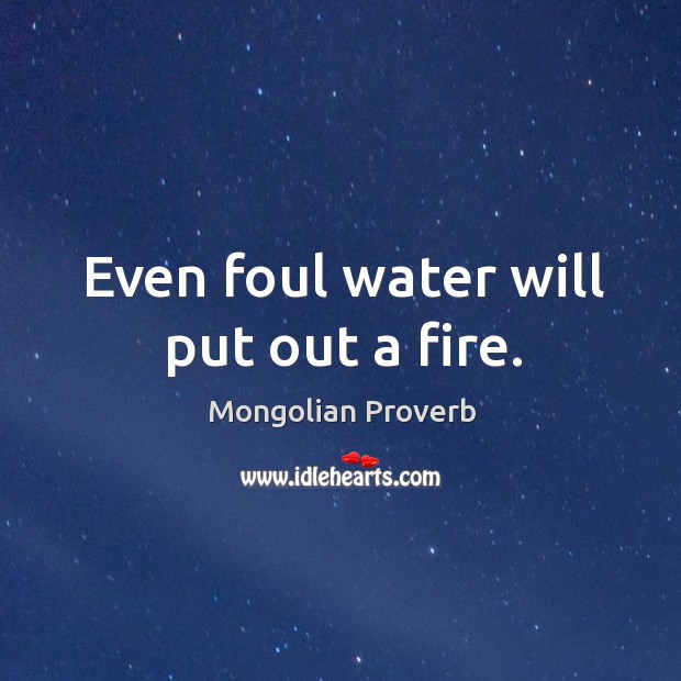 Even foul water will put out a fire. Mongolian Proverbs Image