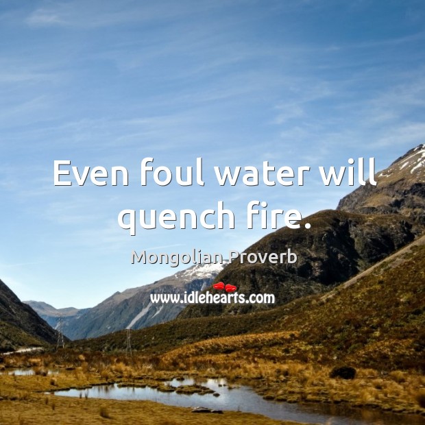 Even foul water will quench fire. Mongolian Proverbs Image