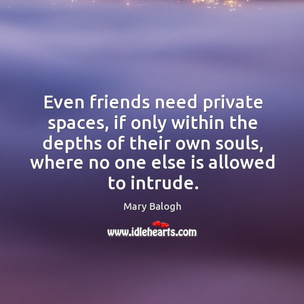 Even friends need private spaces, if only within the depths of their Mary Balogh Picture Quote