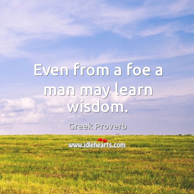 Even from a foe a man may learn wisdom. Greek Proverbs Image