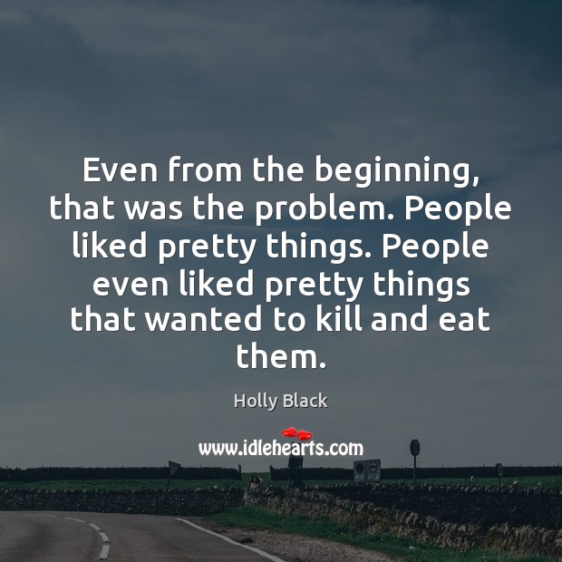 Even from the beginning, that was the problem. People liked pretty things. Holly Black Picture Quote