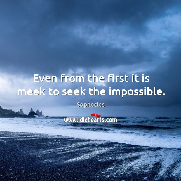 Even from the first it is meek to seek the impossible. Image