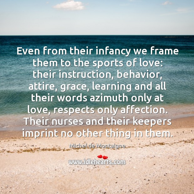 Even from their infancy we frame them to the sports of love: their instruction Image