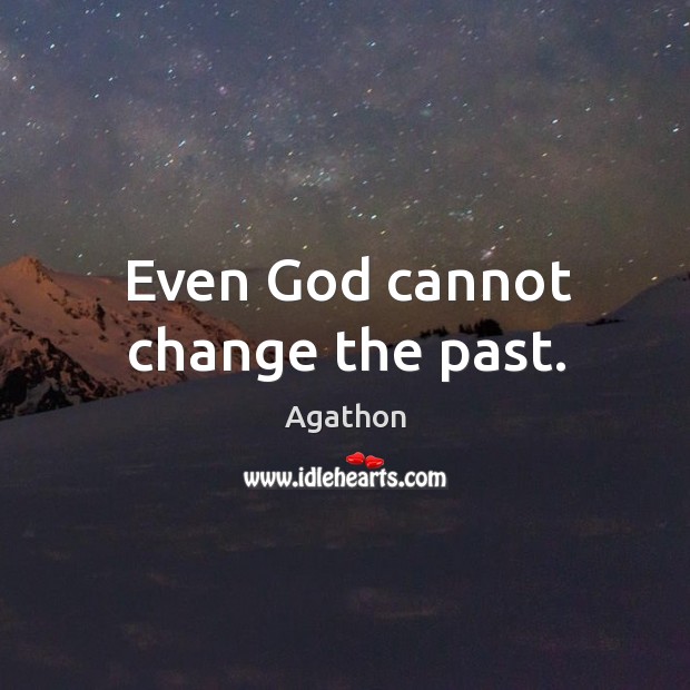 Even God cannot change the past. Agathon Picture Quote