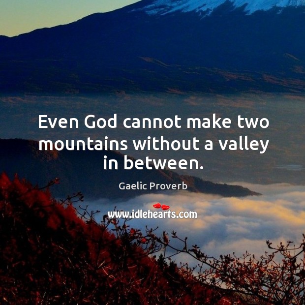 Even God cannot make two mountains without a valley in between. Gaelic Proverbs Image