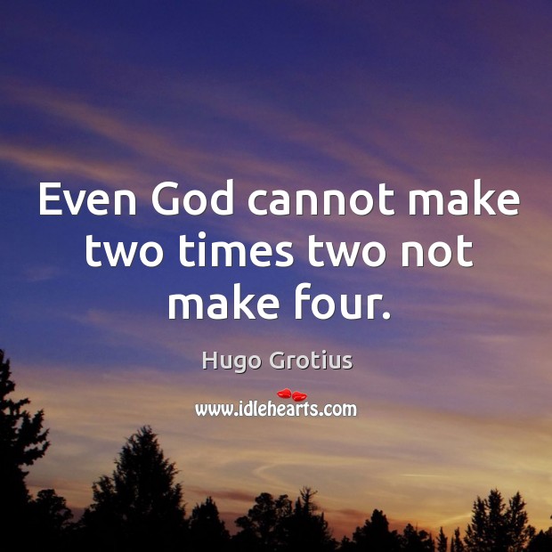 Even God cannot make two times two not make four. Hugo Grotius Picture Quote