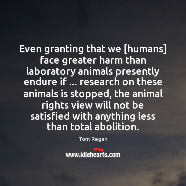 Even granting that we [humans] face greater harm than laboratory animals presently Image