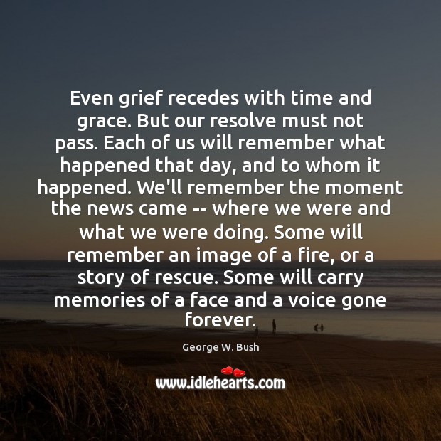 Even grief recedes with time and grace. But our resolve must not George W. Bush Picture Quote